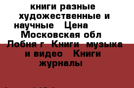 книги разные. художественные и научные › Цена ­ 150 - Московская обл., Лобня г. Книги, музыка и видео » Книги, журналы   